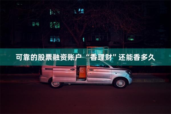 可靠的股票融资账户 “香理财”还能香多久