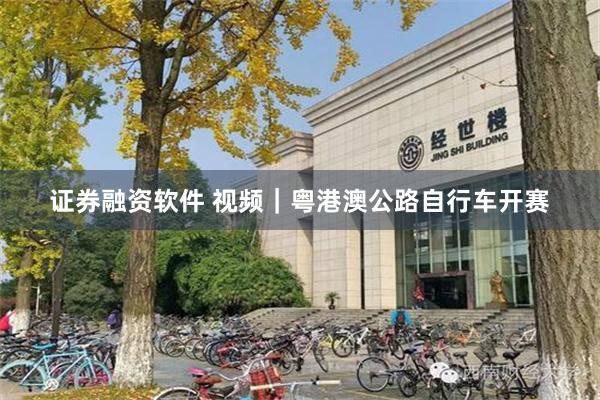 证券融资软件 视频｜粤港澳公路自行车开赛