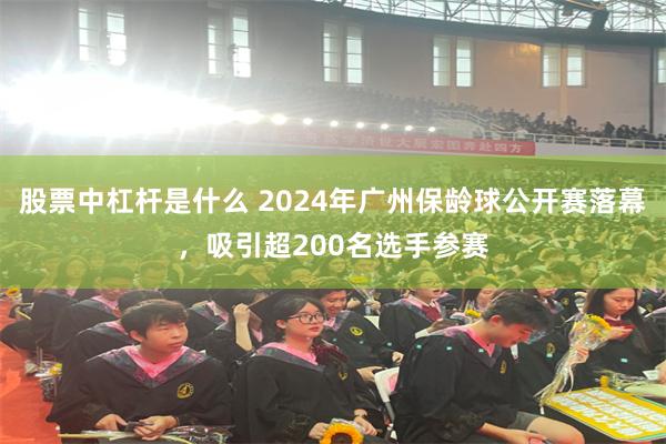 股票中杠杆是什么 2024年广州保龄球公开赛落幕，吸引超200名选手参赛