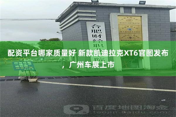 配资平台哪家质量好 新款凯迪拉克XT6官图发布，广州车展上市