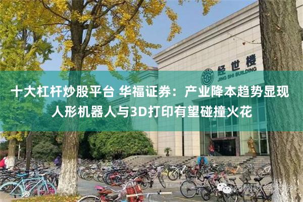 十大杠杆炒股平台 华福证券：产业降本趋势显现 人形机器人与3D打印有望碰撞火花