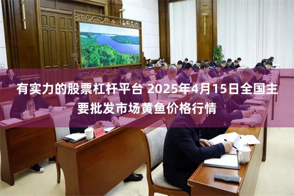 有实力的股票杠杆平台 2025年4月15日全国主要批发市场黄鱼价格行情