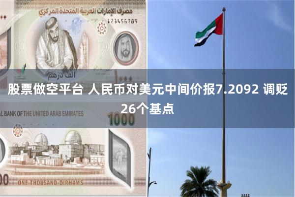 股票做空平台 人民币对美元中间价报7.2092 调贬26个基点