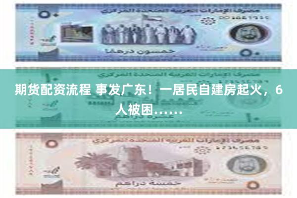 期货配资流程 事发广东！一居民自建房起火，6人被困……