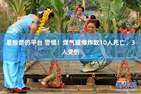看股票的平台 警惕！煤气罐爆炸致10人死亡、3人受伤