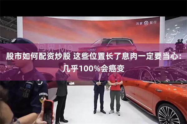 股市如何配资炒股 这些位置长了息肉一定要当心：几乎100%会癌变