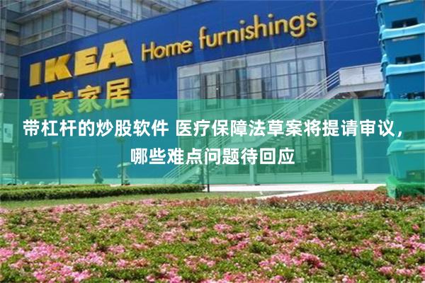 带杠杆的炒股软件 医疗保障法草案将提请审议，哪些难点问题待回应